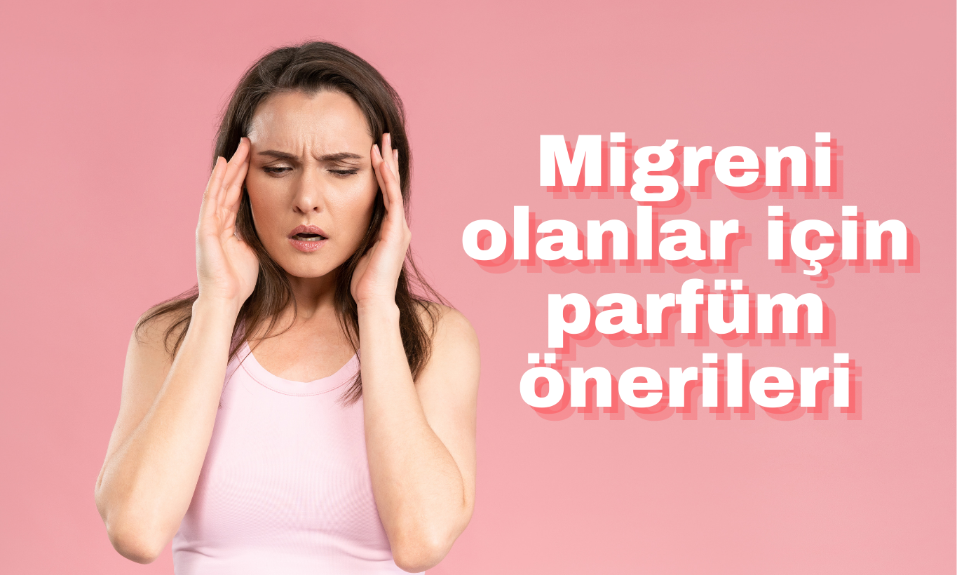 MİGRENİ OLANLAR İÇİN PARFÜM ÖNERİLERİ